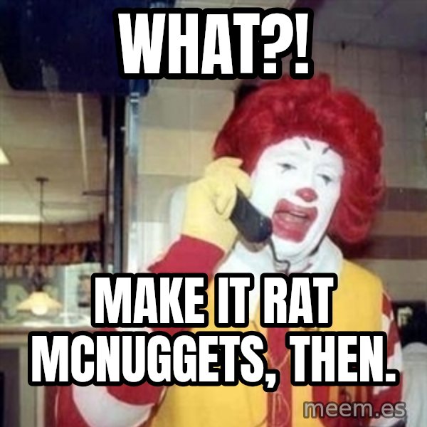 Ronald Mcdonald Call meme: WHat?! / Make it Rat Mcnuggets, then.