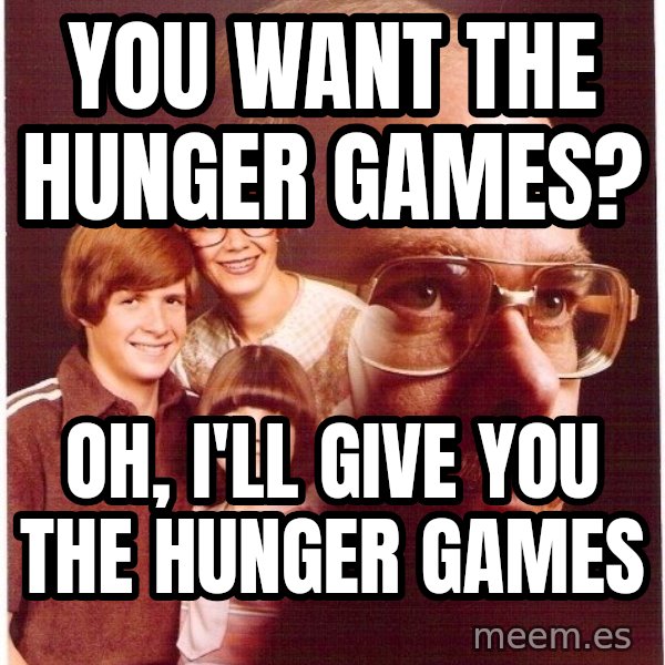 Vengeance Dad meme: You want the hunger games? / oh, i'll give you the hunger games