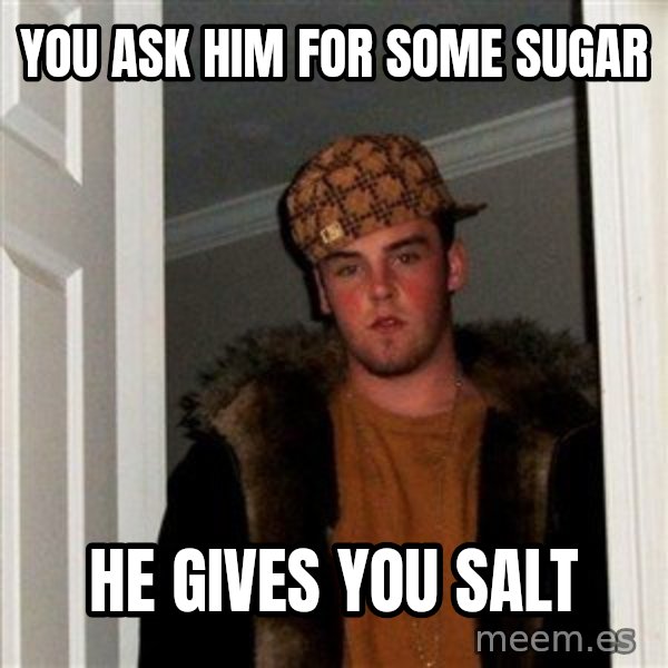 Scumbag Steve meme: you ask him for some sugar / he gives you salt
