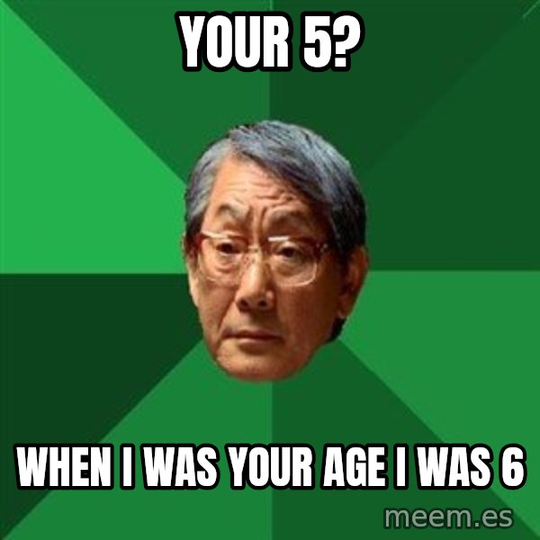 High Expectations Asian Father meme: YOUR 5? / WHEN I WAS YOUR AGE I WAS 6