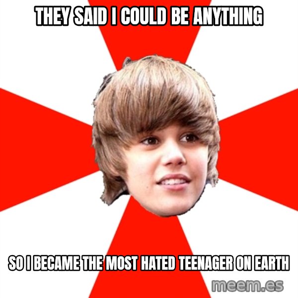 Justin Bieber meme: They said i could be anything / so i became the most hated teenager on earth