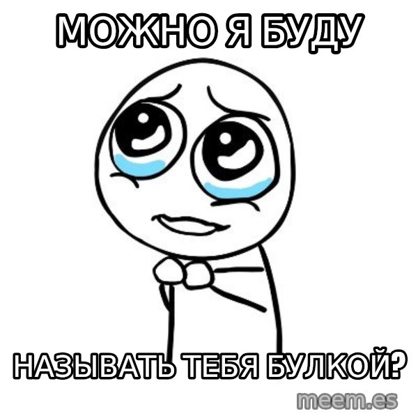 pleaseguy  meme: Можно я буду / называть тебя булкой?