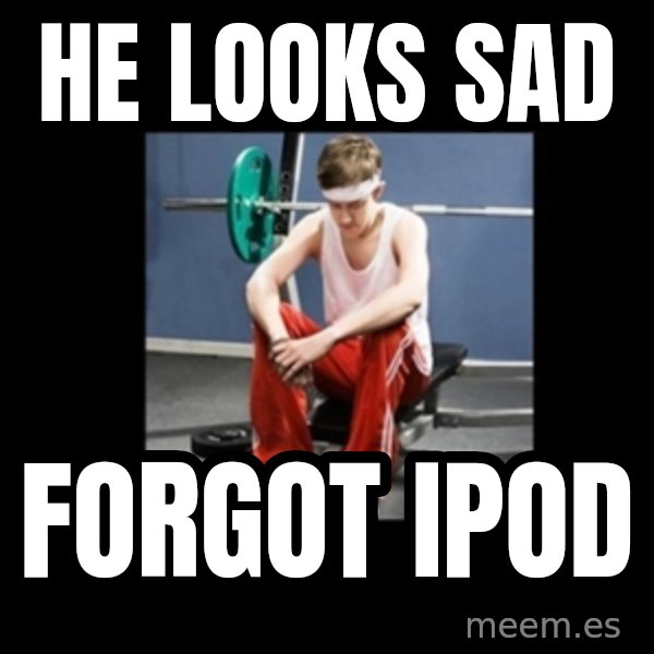 Annoying Gym Newbie meme: he looks sad / forgot ipod