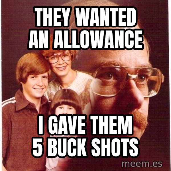 Vengeance Dad meme: They wanted an allowance / I gave them 5 buck shots