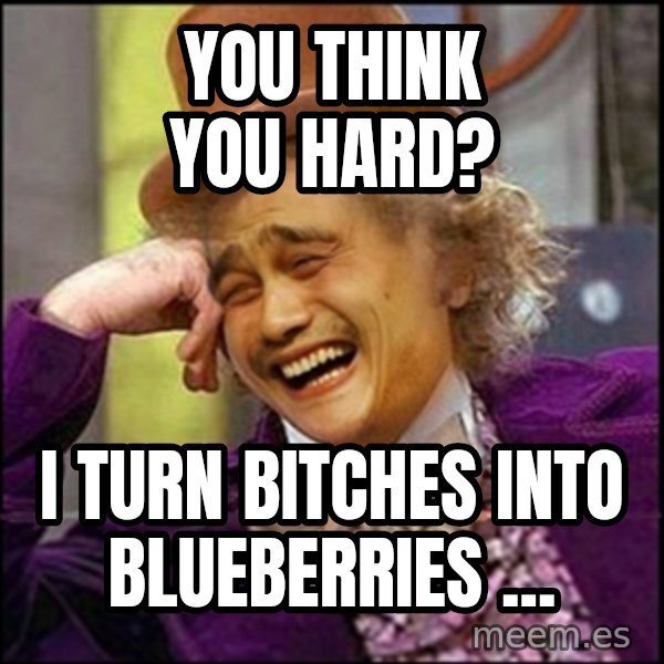 yaowonkaxd meme: you think you hard? / i turn bitches into blueberries ...