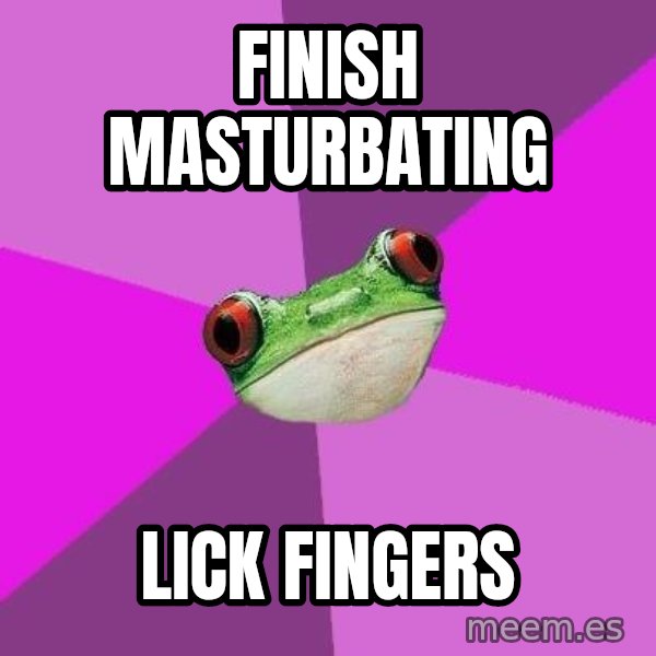 Foul Bachelorette Frog meme: FINISH MASTURBATING / LICK FINGERS