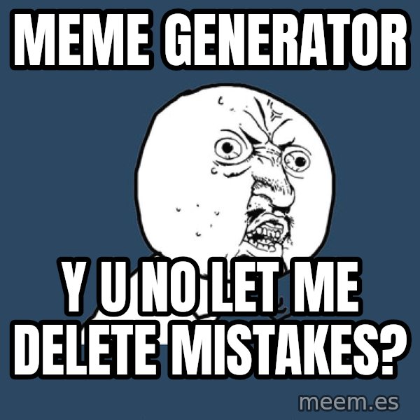 Y U No meme: meme generator / y u no let me delete mistakes?