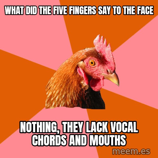 Anti Joke Chicken meme: What did the five fingers say to the face / nothing, they lack vocal chords and mouths