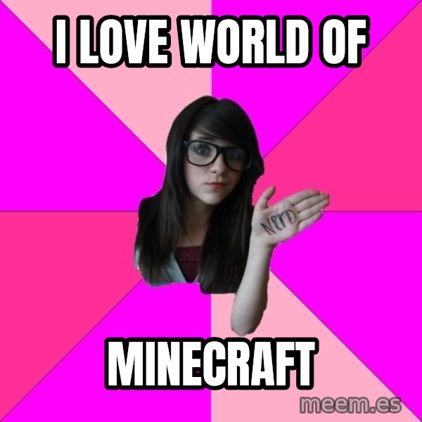 Idiot Nerd Girl meme: I love world of / minecraft