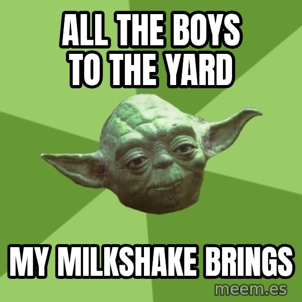Advice Yoda Gives meme: All the boys to the yard / my milkshake brings