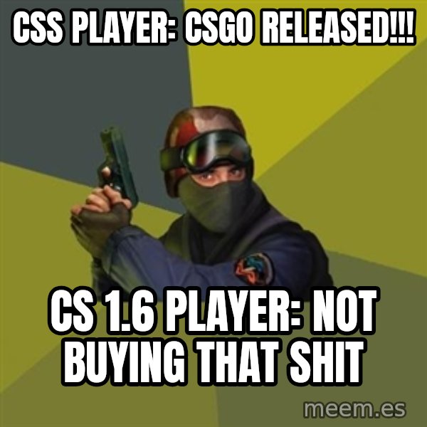 Counter Strike meme: css player: CSGO Released!!! / cs 1.6 player: not buying that shit