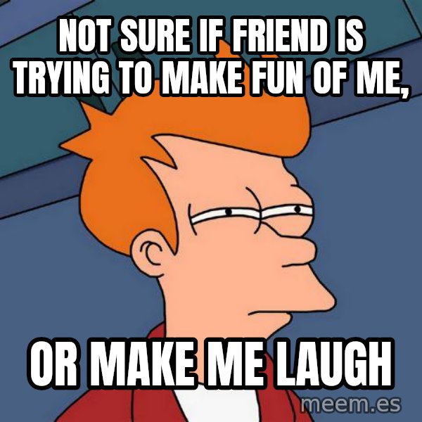 Futurama Fry meme: Not sure if friend is trying to make fun of me, / or make me laugh