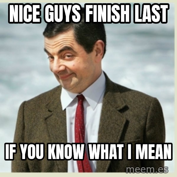 MR bean meme: Nice guys finish last / if you know what I mean