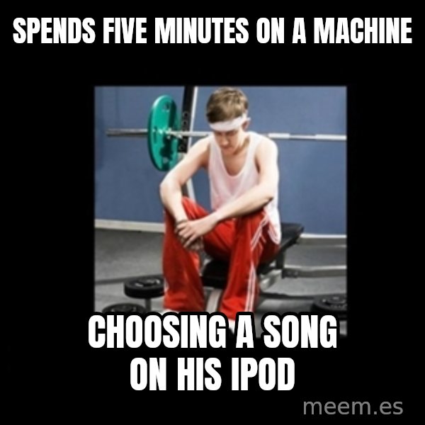 Annoying Gym Newbie meme: spends five minutes on a machine / choosing a song on his ipod