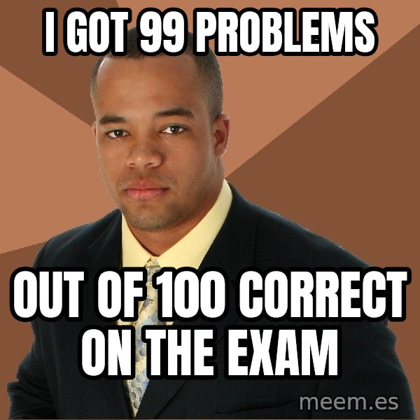 Successful Black Man meme: I got 99 problems / out of 100 correct on the exam