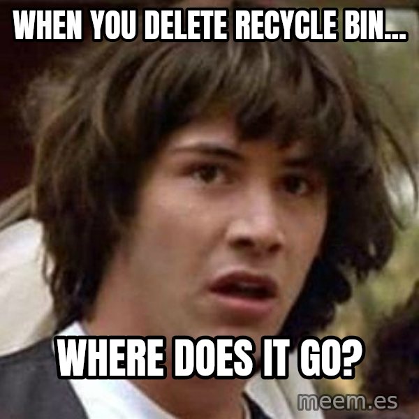 Conspiracy Keanu meme: When you delete recycle bin... / Where does it go?