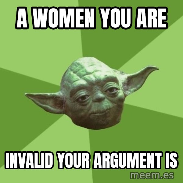 Advice Yoda Gives meme: A women you are / Invalid your Argument is