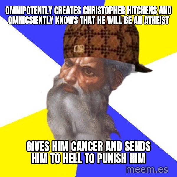 Scumbag God meme: Omnipotently creates christopher hitchens and omnicsiently knows that he will be an atheist / gives him cancer and sends him to hell to punish him