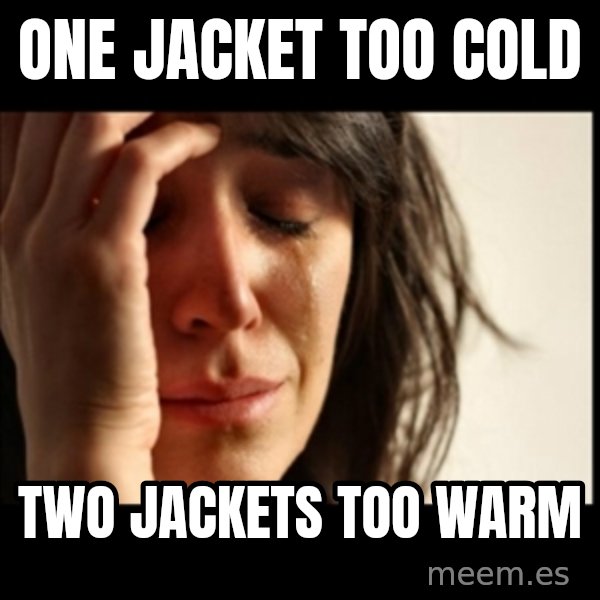 First World Problems meme: one jacket too cold / two jackets too warm