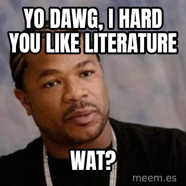 Yo Dawg meme: yo dawg, i hard you like literature / wat?