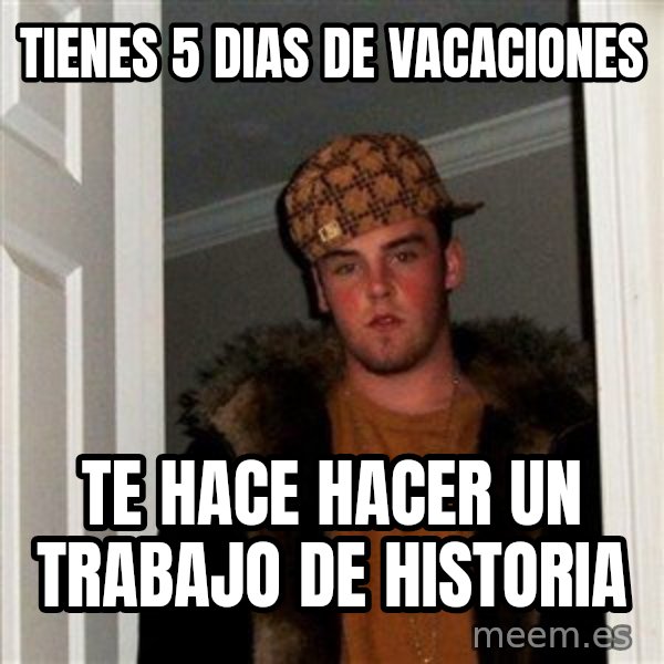 Scumbag Steve meme: Tienes 5 dias de vacaciones / Te hace hacer un trabajo de historia