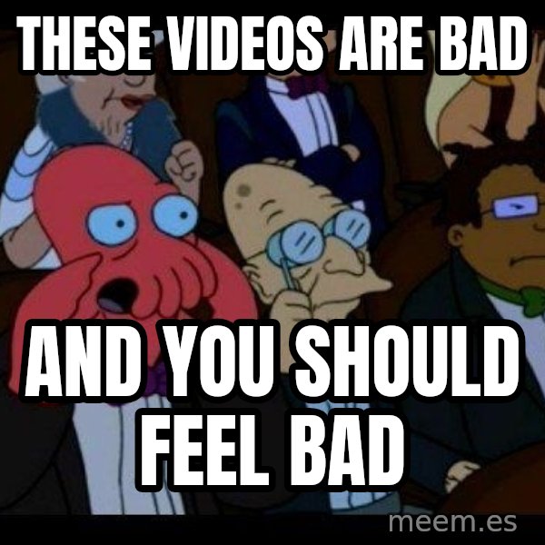 Zoidberg meme: These videos are bad / And you should feel bad