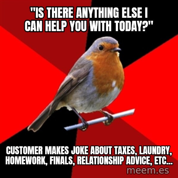 Retail Robin meme: "Is there anything else I can help you with today?" / Customer makes joke about taxes, laundry, homework, finals, relationship advice, etc...