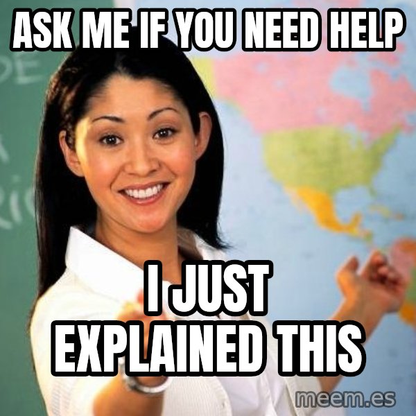 Unhelpful High School Teacher meme: Ask me if you need help / i just explained this