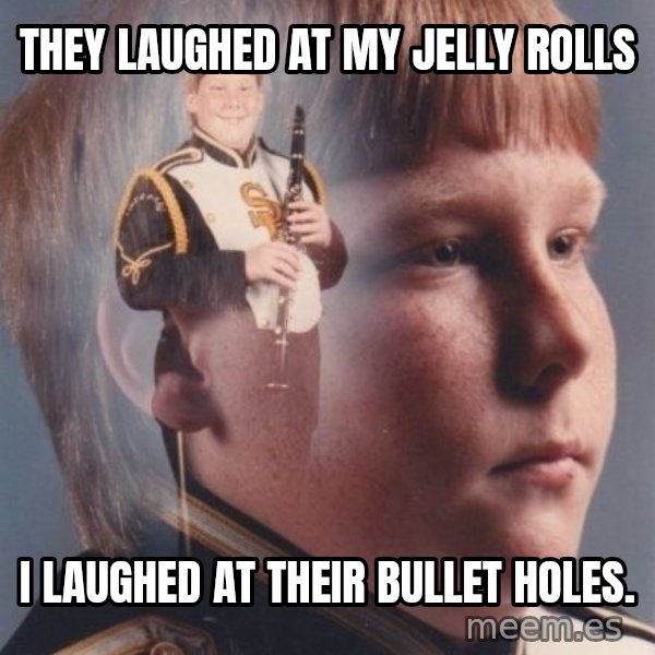 PTSD Clarinet Boy meme: they laughed at my jelly rolls / i laughed at their bullet holes.