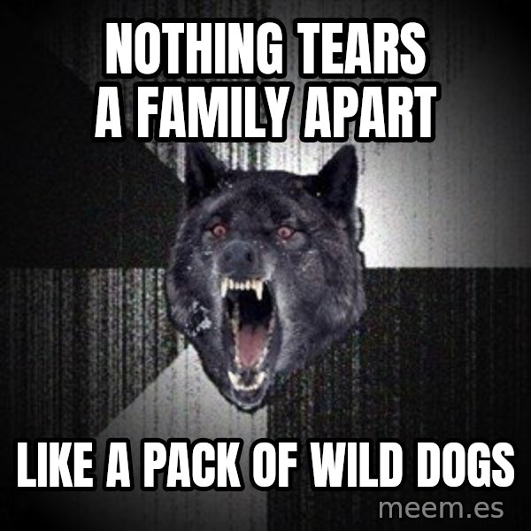 Insanity Wolf meme: Nothing tears a family apart / like a pack of wild dogs