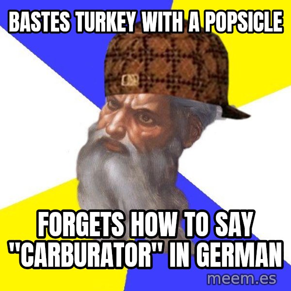 Scumbag God meme: bastes turkey with a popsicle / forgets how to say "carburator" in german