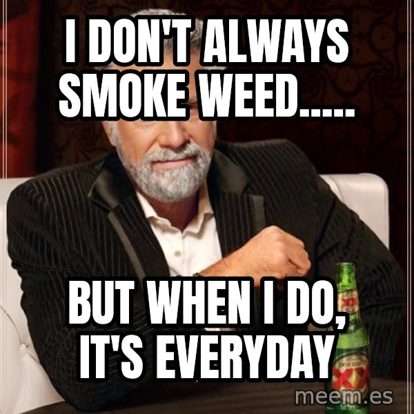 The Most Interesting Man In The World meme: I Don't Always Smoke Weed..... / But when i do, it's everyday