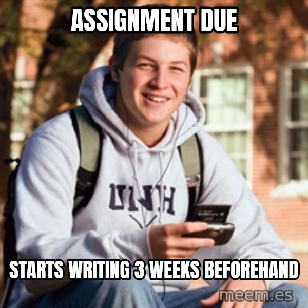 College Freshman meme: assignment due / starts writing 3 weeks beforehand