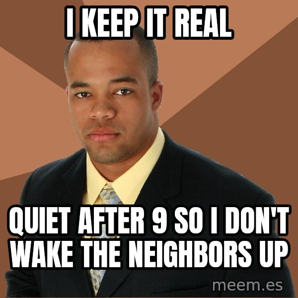 Successful Black Man meme: I keep it real / quiet after 9 so i don't wake the neighbors up