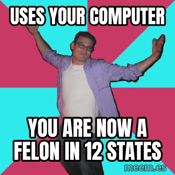 Douchebag Roommate meme: uses your computer / you are now a felon in 12 states