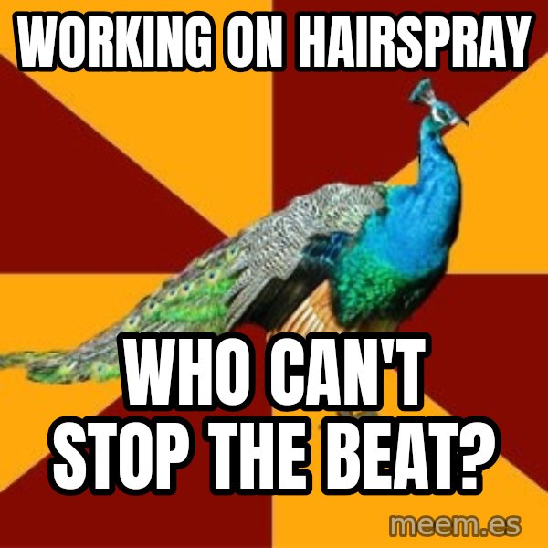 Thespian Peacock meme: Working on hairspray / who can't stop the beat?