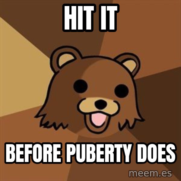 Pedobear meme: Hit it / before puberty does