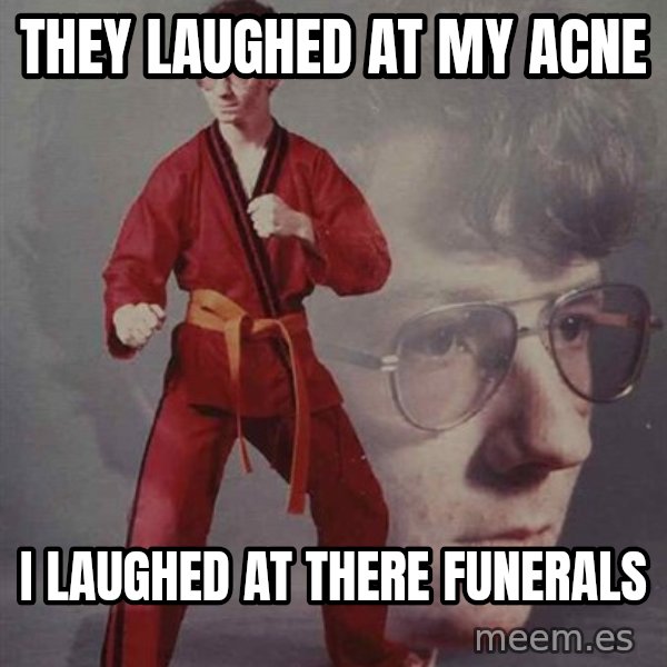 PTSD Karate Kyle meme: they laughed at my acne / i laughed at there funerals