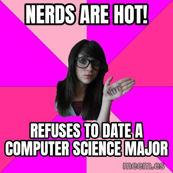 Idiot Nerd Girl meme: Nerds are hot! / refuses to date a computer science major