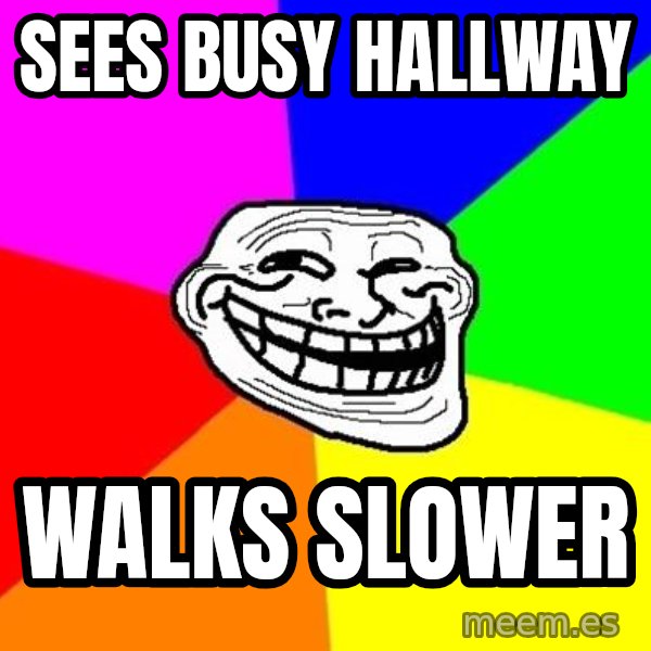 Trollface meme: Sees busy hallway / walks slower