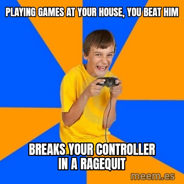 Annoying Gamer Kid meme: Playing games at your house, you beat him / Breaks your controller in a ragequit