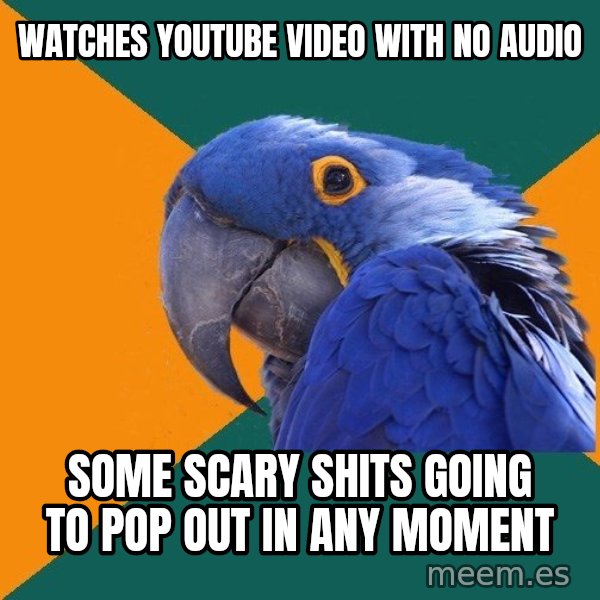 Paranoid Parrot meme: Watches youtube video with no audio / some scary shits going to pop out in any moment