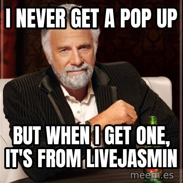 The Most Interesting Man In The World meme: I never get a pop up / But when i get one, it's from Livejasmin