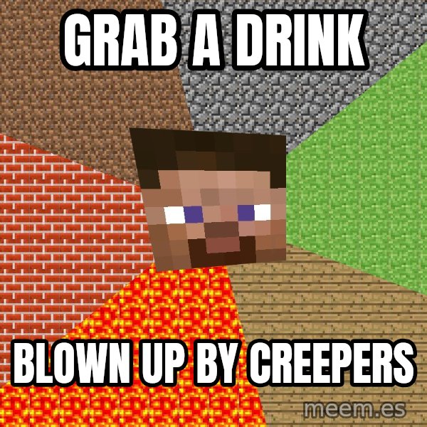 Minecraft Guy meme: grab a drink / blown up by creepers