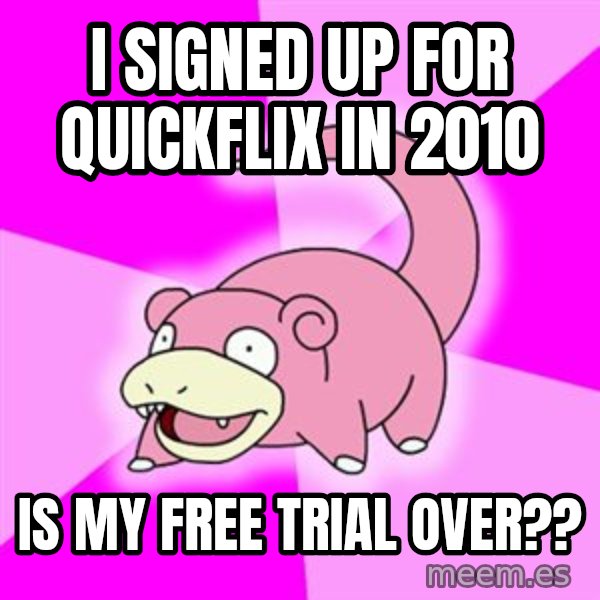 Slowpoke meme: I SIGNED UP FOR QUICKFLIX IN 2010 / IS MY FREE TRIAL OVER??