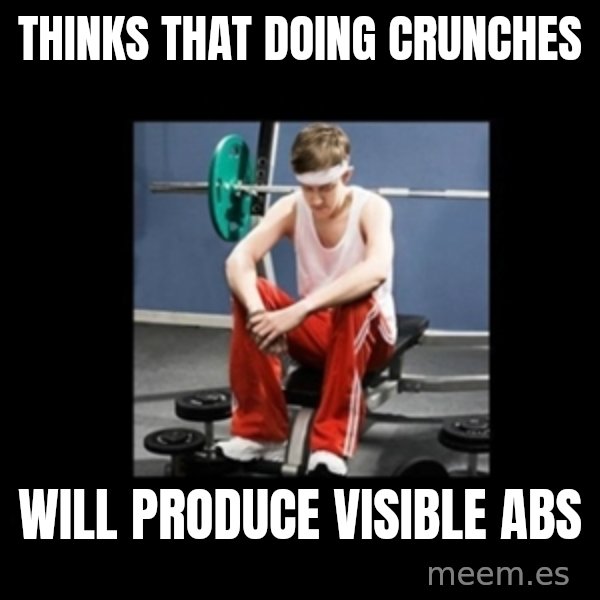 Annoying Gym Newbie meme: thinks that doing crunches / will produce visible abs