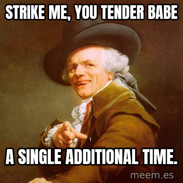 Joseph Ducreux meme: strike me, you tender babe / A single additional time.