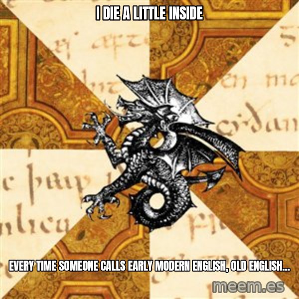 History Major Heraldic Beast meme: I die a little inside / Every time someone calls Early Modern English, Old English...