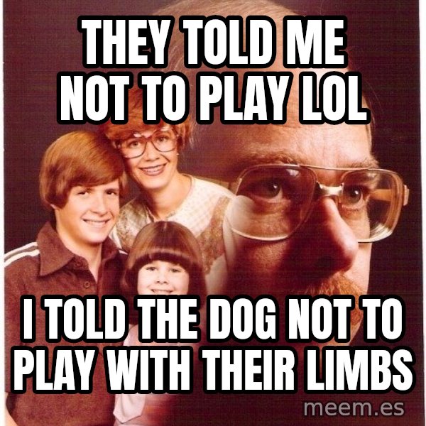 Vengeance Dad meme: they told me not to play lol / i told the dog not to play with their limbs