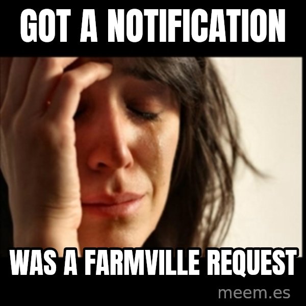 First World Problems meme: got a notification / was a farmville request